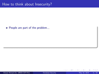 How to think about Insecurity?
People are part of the problem...
Ghezal Ahmad Zia (@ISD-CSF-KU) Database Security May 16, 2014 3 / 42
 