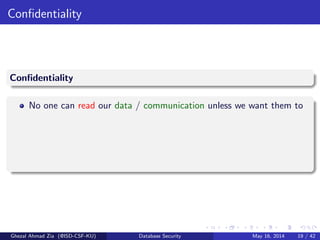 Conﬁdentiality
Conﬁdentiality
No one can read our data / communication unless we want them to
Ghezal Ahmad Zia (@ISD-CSF-KU) Database Security May 16, 2014 19 / 42
 