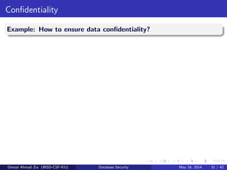 Conﬁdentiality
Example: How to ensure data conﬁdentiality?
Ghezal Ahmad Zia (@ISD-CSF-KU) Database Security May 16, 2014 31 / 42
 