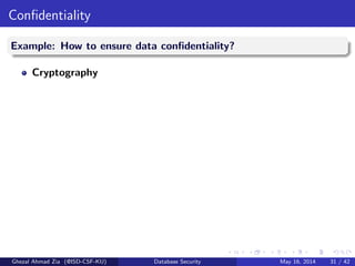 Conﬁdentiality
Example: How to ensure data conﬁdentiality?
Cryptography
Ghezal Ahmad Zia (@ISD-CSF-KU) Database Security May 16, 2014 31 / 42
 