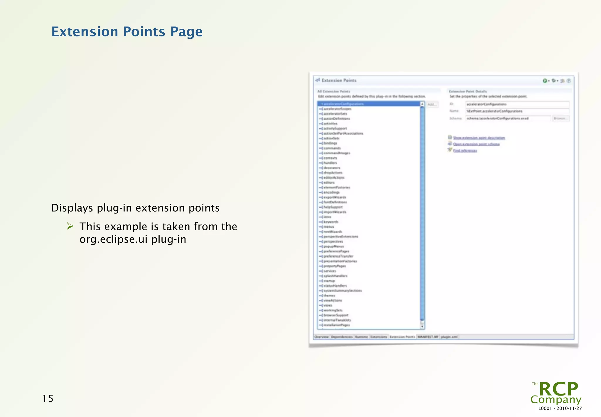 Extension Points Page




 Displays plug-in extension points
      This example is taken from the
       org.eclipse.ui plug-in




15
                                        L0001 - 2010-11-27
 