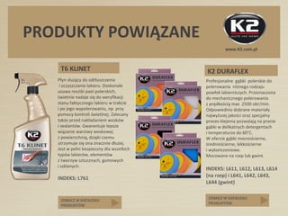 www.K2.com.pl
ZOBACZ W KATALOGU
PRODUKTÓW
PRODUKTY POWIĄZANE
ZOBACZ W KATALOGU
PRODUKTÓW
T6 KLINET
Płyn służący do odtłusz...