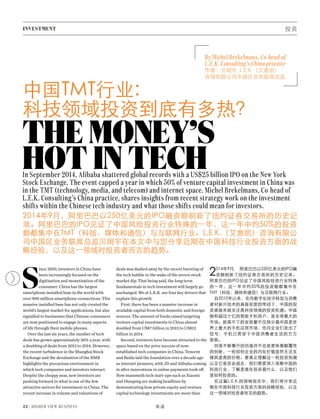 INVESTMENT 投资
52 | HIGHER VIEW BUSINESS 商道
中国TMT行业:
科技领域投资到底有多热？
THE MONEY’S
HOT IN TECH
S
ince 2010, investors in China have
been increasingly focused on the
digitisation and monetisation of the
consumer. China has the largest
smartphone installed base in the world with
over 900 million smartphone connections. This
massive installed base has not only created the
world’s largest market for applications, but also
signalled to businesses that Chinese consumers
are now positioned to engage in many aspects
of life through their mobile phones.
Over the last six years, the number of tech
deals has grown approximately 36% a year, with
a doubling of deals from 2013 to 2014. However,
the recent turbulence in the Shanghai Stock
Exchange and the devaluation of the RMB
highlights the precarious environment in
which tech companies and investors interact.
Despite the choppy seas, new investors are
pushing forward in what is one of the few
attractive sectors for investment in China. The
recent increase in volume and valuations of
In September 2014, Alibaba shattered global records with a US$25 billion IPO on the New York
Stock Exchange. The event capped a year in which 50% of venture capital investment in China was
in the TMT (technology, media, and telecom) and internet space. Michel Brekelmans, Co-head of
L.E.K. Consulting’s China practice, shares insights from recent strategy work on the investment
shifts within the Chinese tech industry and what those shifts could mean for investors.
2014年9月，阿里巴巴以250亿美元的IPO融资额刷新了纽约证券交易所的历史记
录。阿里巴巴的IPO见证了中国风险投资行业特殊的一年，这一年中约50%的投资
额都集中在TMT（科技、媒体和通信）与互联网行业。L.E.K.（艾意凯）咨询有限公
司中国区业务联席总监贝明宇在本文中与您分享近期在中国科技行业投资方面的战
略经验，以及这一领域对投资者而言的趋势。
By Michel Brekelmans, Co-head of
L.E.K. Consulting’s China practice
作者：贝明宇, L.E.K.（艾意凯）
咨询有限公司中国区业务联席总监
deals was dashed away by the recent bursting of
the tech bubble in the wake of the severe stock
market dip. That being said, the long term
fundamentals in tech investment will largely go
unchanged. We at L.E.K. see four key drivers that
explain this growth.
First, there has been a massive increase in
available capital from both domestic and foreign
sources. The amount of funds raised targeting
venture capital investments in China almost
doubled from US$7 billion in 2013 to US$13
billion in 2014.
Second, investors have become attracted to the
space based on the prior success of now-
established tech companies in China. Tencent
and Baidu laid the foundation over a decade ago
as internet pioneers, with JD and Alibaba coming
in after innovations in online payments took off.
Now mammoth tech start-ups such as Xiaomi
and Dianping are making headlines by
demonstrating how private equity and venture
capital technology investments are more than
2014年9月, 阿里巴巴以250亿美元的IPO融
资额刷新了纽约证券交易所的历史记录。
阿里巴巴的IPO见证了中国风险投资行业特殊
的一年，这一年中约50%的投资额都集中在
TMT（科技、媒体和通信）与互联网行业。
自2010年以来，在向数字化经济转型与消费
者对新兴技术的高接受度的带动下，中国的投
资者越来越关注高科技领域的投资机遇。中国
拥有超过十亿的智能手机用户，是全球最大的
市场。居高不下的安装量不仅预示着中国是世
界上最大的手机应用市场，也向企业们发出了
信号：手机已贯穿于中国消费者生活的方方
面面。
但是不断攀升的估值并不总是意味着颠覆性
的创新，一些初创企业的内在价值显然无法支
撑其虚高的价格。要真正理解这一轮投资热潮
以及它是否会退去，我们需要深入观察中国的
科技行业，了解是谁在投资着什么，以及他们
是如何投资的。
在这篇L.E.K.的领袖观点中，我们将分享近
期在中国科技行业投资方面的战略经验，以及
这一领域对投资者而言的趋势。
 