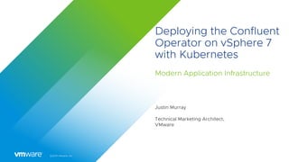 ©2019 VMware, Inc.
Deploying the Confluent
Operator on vSphere 7
with Kubernetes
Modern Application Infrastructure
Justin Murray
Technical Marketing Architect,
VMware
 