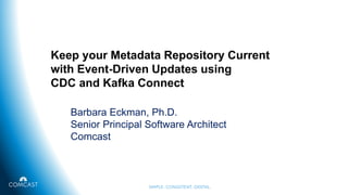 Keep your Metadata Repository Current
with Event-Driven Updates using
CDC and Kafka Connect
Barbara Eckman, Ph.D.
Senior Principal Software Architect
Comcast
 