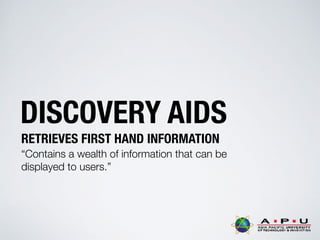 DISCOVERY AIDS
RETRIEVES FIRST HAND INFORMATION
“Contains a wealth of information that can be
displayed to users.”
 