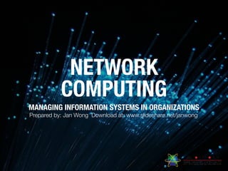 NETWORK
COMPUTING
MANAGING INFORMATION SYSTEMS IN ORGANIZATIONS
Prepared by: Jan Wong Download at: www.slideshare.net/janwong
 