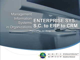 ENTERPRISE SYS.: ManagementInformation Systemsin Organizations S.C. to ERP to CRM Prepared by: Jan Wong 