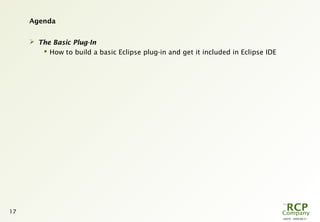 L0079 - 2009-08-27
17
Agenda
 The Basic Plug-In
 How to build a basic Eclipse plug-in and get it included in Eclipse IDE
 