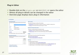 L0016 - 2008-11-10
27
Plug-in Editor
 Double-click on the plugin.xml or MANIFEST.MF opens the editor
 Almost all plug-in details can be changed in the editor
 Overview page displays basic plug-in information
 