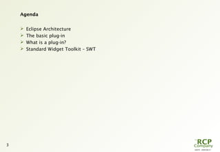 L0079 - 2009-08-27
3
Agenda
 Eclipse Architecture
 The basic plug-in
 What is a plug-in?
 Standard Widget Toolkit – SWT
 
