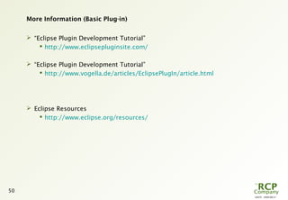 L0079 - 2009-08-27
50
More Information (Basic Plug-in)
 “Eclipse Plugin Development Tutorial”
 http://www.eclipsepluginsite.com/
 “Eclipse Plugin Development Tutorial”
 http://www.vogella.de/articles/EclipsePlugIn/article.html
 Eclipse Resources
 http://www.eclipse.org/resources/
 