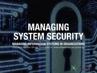 MANAGING
SYSTEM SECURITY
MANAGING INFORMATION SYSTEMS IN ORGANIZATIONS
Prepared by: Jan Wong Download at: www.slideshare.net/janwong
 