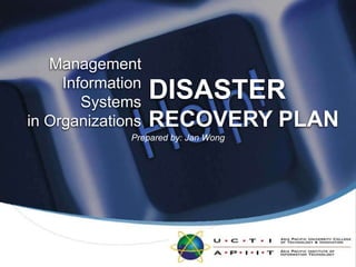 ManagementInformation Systemsin Organizations DISASTER RECOVERY PLAN Prepared by: Jan Wong 