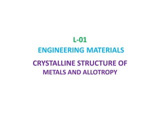 L-01 ENGINEERINGMATERIALS CRYSTALLINE STRUCTURE OF METALS AND ALLOTROPY 
