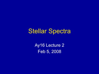 Stellar Spectra
Ay16 Lecture 2
Feb 5, 2008
 