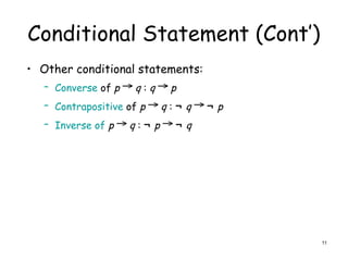 Conditional Statement (Cont’)
• Other conditional statements:
– Converse of p → q : q → p
– Contrapositive of p → q : ¬ q → ¬ p
– Inverse of p → q : ¬ p → ¬ q
11
 