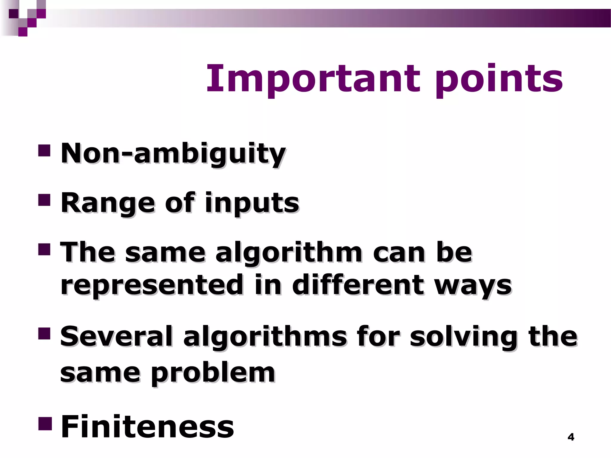 4
Important points
 Non-ambiguityNon-ambiguity
 Range of inputsRange of inputs
 The same algorithm can beThe same algorithm can be
represented in different waysrepresented in different ways
 Several algorithms for solving theSeveral algorithms for solving the
same problemsame problem
 Finiteness
 