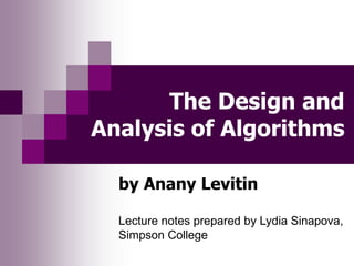 The Design and
Analysis of Algorithms
by Anany Levitin
Lecture notes prepared by Lydia Sinapova,
Simpson College
 
