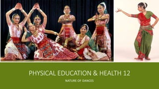PHYSICAL EDUCATION & HEALTH 12
NATURE OF DANCES
 