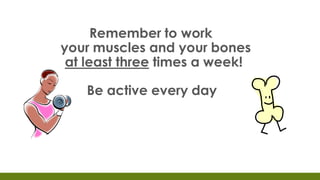 Remember to work
your muscles and your bones
at least three times a week!
Be active every day!
 