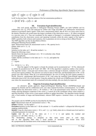 Performance of Matching Algorithmsfor Signal Approximation
DOI: 10.9790/2834-10628894 www.iosrjournals.org 91 | Page
 2
0
2
0,
2
0
minminmin j
x
j
txx
AbBxbtABxbxB 


Let Bˆ be the new basis. Then the solution of the last minimization problem is:
    dxAbBBBx j
tt
 
1
III. Extranious EquivalentDetection
One such greedy algorithm is Orthogonal Matching Pursuit (OMP), put forth byMallat and his
collaborators (see e.g. [47]) and analyzed by Gilbert and Tropp [62].OMP uses subGaussian measurement
matrices to reconstruct sparse signals. If Φis such a measurement matrix, then Φ ∗Φ is in a loose sense close to
the identity.Therefore one would expect the largest coordinate of the observation vector y = Φ ∗Φxto correspond
to a non-zero entry of x. Thus one coordinate for the support of thesignal x is estimated. Subtracting off that
contribution from the observation vectory and repeating eventually yields the entire support of the signal x.
OMP is quitefast, both in theory and in practice, but its guarantees are not as strong as those ofBasis Pursuit.
The OMP algorithm can thus be described as follows:
Orthogonal Matching Pursuit (OMP)
Input: Measurement matrix Φ, measurement vector u = Φx, sparsity level s
Output: Index set I ⊂ {1, d}
Procedure:
Initialize Let the index set I = ∅ and the residual r = u.
Repeat the following s times:
Identify Select the largest coordinate λ of y = Φ ∗r in absolute value. Break
ties lexicographically.
Update Add the coordinate λ to the index set: I ← I ∪ {λ}, and update the
residual:
xˆ = argmin
z
k u − Φ| Izk 2; r = u − Φˆx.
Once the support I of the signal x is found, the estimate can be reconstructed asxˆ = Φ †Iu, whererecall
we define the pseudoinverse by Φ †I def= (Φ ∗IΦI) −1Φ ∗I.The algorithm’s simplicity enables a fast runtime.
The algorithm iterates s times,and each iteration does a selection through d elements, multiplies by Φ ∗, and
solvesa least squares problem. The selection can easily be done in O(d) time, and themultiplication of Φ ∗ in the
general case takes O(md). When Φ is an unstructuredmatrix, the cost of solving the least squares problem is
O(s2d). However, maintaininga QR-Factorization of Φ| I and using the modified Gram-Schmidt algorithm
reducesthis time to O(| I| d) at each iteration. Using this method, the overall cost of OMPbecomes O(smd). In the
case where the measurement matrix Φ is structured with afast-multiply, this can clearly be improved.
IV. Stagewise Extranious EquivalentDetection
An alternative greedy approach, StagewiseOrthogonal Matching Pursuit (StOMP)developed and
analyzed by Donoho and his collaborators [23], uses ideas inspired bywireless communications. As in OMP,
StOMP utilizes the observation vector y = Φ ∗uwhere u = Φx is the measurement vector. However, instead of
simply selecting thelargest component of the vector y, it selects all of the coordinates whose values areabove a
specified threshold. It then solves a least-squares problem to update theresidual. The algorithm iterates through
only a fixed number of stages and thenterminates, whereas OMP requires s iterations where s is the sparsity
level.
The pseudo-code for StOMP can thus be described by the following.
Input: Measurement matrix Φ, measurement vector u = Φx,
Output: Estimate ˆx to the signal x
Procedure:Initialize Let the index set I = ∅, the estimate ˆx = 0, and the residual r = u.Repeat the following until
stopping condition holds:
Identify Using the observation vector y = Φ ∗r, setJ = {j : | yj| >tkσk},where σk is a formal noise level and tk is
a threshold parameter for iterationk.
Update Add the set J to the index set: I ← I ∪ J, and update the residual and
estimate:xˆ| I = (Φ ∗IΦI) −1Φ ∗Iu, r = u − Φˆx.
The thresholding strategy is designed so that many terms enter at each stage,
and so that algorithm halts after a fixed number of iterations. The formal noise level
σk is proportional the Euclidean norm of the residual at that iteration.
 