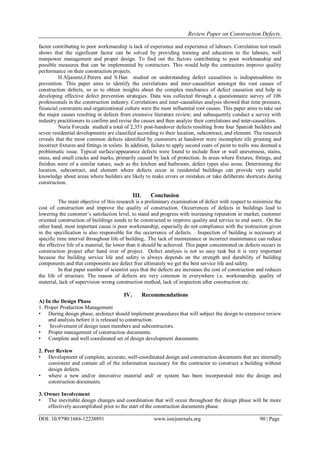 Review Paper on Construction Defects.
DOI: 10.9790/1684-12238891 www.iosrjournals.org 90 | Page
factor contributing to poor workmanship is lack of experience and experience of labours. Correlation test result
shows that the significant factor can be solved by providing training and education to the labours, well
manpower management and proper design. To find out the factors contributing to poor workmanship and
possible measures that can be implemented by contractors. This would help the contractors improve quality
performance on their construction projects.
H.Aljassmi,J.Perera and S.Han studied on understanding defect causalities is indispensableto its
prevention. This paper aims to identify the correlations and inter-causalities amongst the root causes of
construction defects, so as to obtain insights about the complex mechanics of defect causation and help in
developing effective defect prevention strategies. Data was collected through a questionnaire survey of 106
professionals in the construction industry. Correlations and inter-causalities analysis showed that time pressure,
financial constraints and organizational culture were the most influential root causes. This paper aims to take out
the major causes resulting in defects from extensive literature review; and subsequently conduct a survey with
industry practitioners to confirm and revise the causes and then analyze their correlations and inter-causalities.
Nuria Forcada studied a total of 2,351 post-handover defects resulting from four Spanish builders and
seven residential developments are classified according to their location, subcontract, and element. The research
reveals that the most common defects identified by customers at handover were incomplete tile grouting and
incorrect fixtures and fittings in toilets. In addition, failure to apply second coats of paint to walls was deemed a
problematic issue. Typical surface/appearance defects were found to include floor or wall unevenness, stains,
mess, and small cracks and marks, primarily caused by lack of protection. In areas where fixtures, fittings, and
finishes were of a similar nature, such as the kitchen and bathroom, defect types also arose. Determining the
location, subcontract, and element where defects occur in residential buildings can provide very useful
knowledge about areas where builders are likely to make errors or mistakes or take deliberate shortcuts during
construction.
III. Conclusion
The main objective of this research is a preliminary examination of defect with respect to minimize the
cost of construction and improve the quality of construction. Occurrences of defects in buildings lead to
lowering the customer‟s satisfaction level, to stand and progress with increasing reputation in market, customer
oriented construction of buildings needs to be constructed to improve quality and service to end users.. On the
other hand, most important cause is poor workmanship, especially do not compliance with the instruction given
in the specification is also responsible for the occurrence of defects. . Inspection of building is necessary at
specific time interval throughout life of building.. The lack of maintenance or incorrect maintenance can reduce
the effective life of a material, far lower than it should be achieved. This paper concentrated on defects occurs in
construction project after hand over of project. Defect analysis is not so easy task but it is very important
because the building service life and safety is always depends on the strength and durability of building
components and that components are defect free ultimately we get the best service life and safety.
In that paper number of scientist says that the defects are increases the cost of construction and reduces
the life of structure. The reason of defects are very common in everywhere i.e. workmanship, quality of
material, lack of supervision wrong construction method, lack of inspection after construction etc.
IV. Recommendations
A) In the Design Phase
1. Proper Production Management
• During design phase, architect should implement procedures that will subject the design to extensive review
and analysis before it is released to construction.
• Involvement of design team members and subcontractors.
• Proper management of construction documents.
• Complete and well coordinated set of design development documents.
2. Peer Review
• Development of complete, accurate, well-coordinated design and construction documents that are internally
consistent and contain all of the information necessary for the contractor to construct a building without
design defects.
• where a new and/or innovative material and/ or system has been incorporated into the design and
construction documents.
3. Owner Involvement
• The inevitable design changes and coordination that will occur throughout the design phase will be more
effectively accomplished prior to the start of the construction documents phase.
 