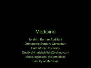 Medicine
Ibrahim Burhan Abdillahi
Orthopedic Surgery Consultant
East Africa University
Docibrahimalabdallah@yahoo.com
Musculoskeletal system block
Faculty of Medicine
 