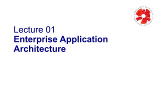 Lecture 01
Enterprise Application
Architecture
 