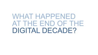 WHAT HAPPENED
AT THE END OF THE
DIGITAL DECADE?
 