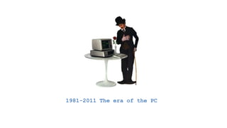 1981-2011 The era of the PC
 