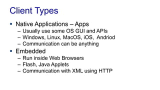 Client Types
 Native Applications – Apps
– Usually use some OS GUI and APIs
– Windows, Linux, MacOS, iOS, Andriod
– Communication can be anything
 Embedded
– Run inside Web Browsers
– Flash, Java Applets
– Communication with XML using HTTP
 