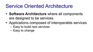 Service Oriented Architecture
 Software Architecture where all components
are designed to be services
 Applications composed of interoperable services
– Easy to build new services
– Easy to change
 