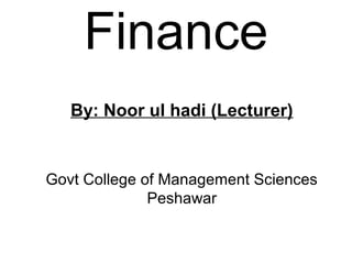 Finance
   By: Noor ul hadi (Lecturer)


Govt College of Management Sciences
              Peshawar
 