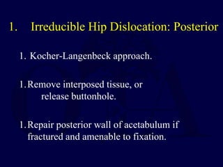 1. Kocher-Langenbeck approach.
1.Remove interposed tissue, or
release buttonhole.
1.Repair posterior wall of acetabulum if
fractured and amenable to fixation.
1. Irreducible Hip Dislocation: Posterior
 