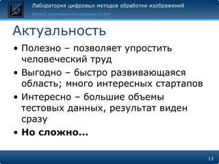 Актуальность Полезно – позволяет упростить человеческий труд Выгодно – быстро развивающаяся область; много интересных стартапов Интересно – большие объемы тестовых данных, результат виден сразу Но сложно... 
