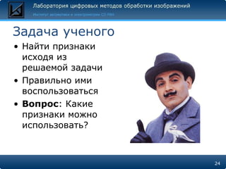 Задача ученого Найти признаки исходя из решаемой задачи Правильно ими воспользоваться Вопрос : Какие признаки можно использовать? 