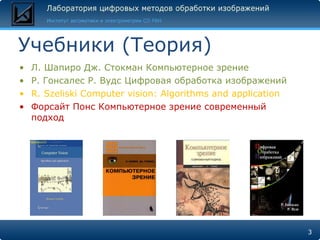 Учебники (Теория) Л. Шапиро Дж. Стокман Компьютерное зрение Р. Гонсалес Р. Вудс Цифровая обработка изображений R. Szeliski Computer vision: Algorithms and application Форсайт Понс Компьютерное зрение современный подход 