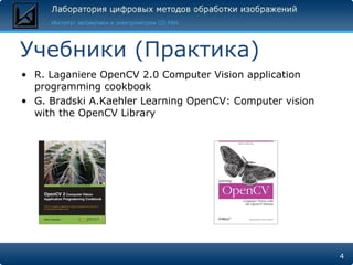 Учебники (Практика) R. Laganiere OpenCV 2.0 Computer Vision application programming cookbook G. Bradski A.Kaehler Learning OpenCV: Computer vision with the OpenCV Library 