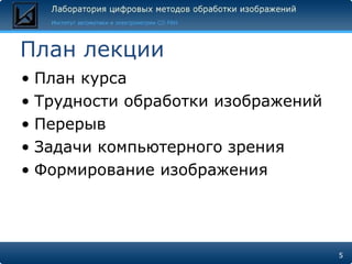 План лекции План курса Трудности обработки изображений Перерыв Задачи компьютерного зрения Формирование изображения 