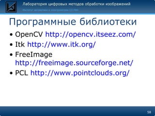 Программные библиотеки OpenCV  http://opencv.itseez.com/ Itk  http://www.itk.org/ FreeImage  http://freeimage.sourceforge.net/ PCL  http://www.pointclouds.org/ 