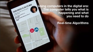 Using computers in the digital era:
The computer tells you what is
happening and what
you need to do
Real-time Algorithms
 