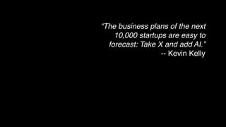 “The business plans of the next
10,000 startups are easy to
forecast: Take X and add AI.”
-- Kevin Kelly
 