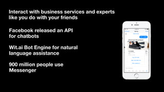 Interact with business services and experts
like you do with your friends
Facebook released an API
for chatbots
Wit.ai Bot Engine for natural
language assistance
900 million people use
Messenger
 