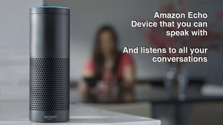Amazon Echo
Device that you can
speak with
And listens to all your
conversations
 