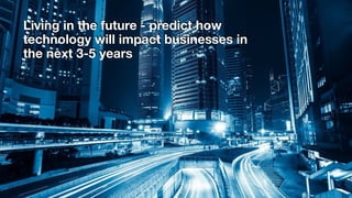 Living in the future - predict how
technology will impact businesses in
the next 3-5 years
 