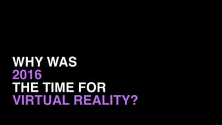 WHY WAS
2016
THE TIME FOR
VIRTUAL REALITY?
 