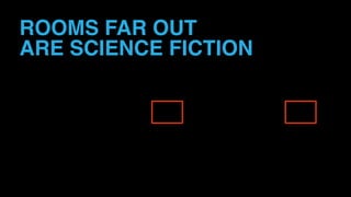 ROOMS FAR OUT 
ARE SCIENCE FICTION
 