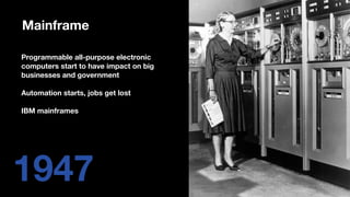 1947
Programmable all-purpose electronic
computers start to have impact on big
businesses and government
Automation starts, jobs get lost
IBM mainframes
Mainframe
 