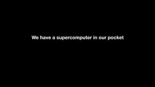 We have a supercomputer in our pocket
 